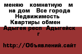 меняю 2-комнатную 54м2 на дом - Все города Недвижимость » Квартиры обмен   . Адыгея респ.,Адыгейск г.